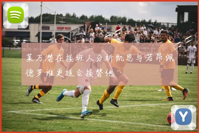 莱万潜在接班人分析凯恩与若昂佩德罗谁更适合接替他