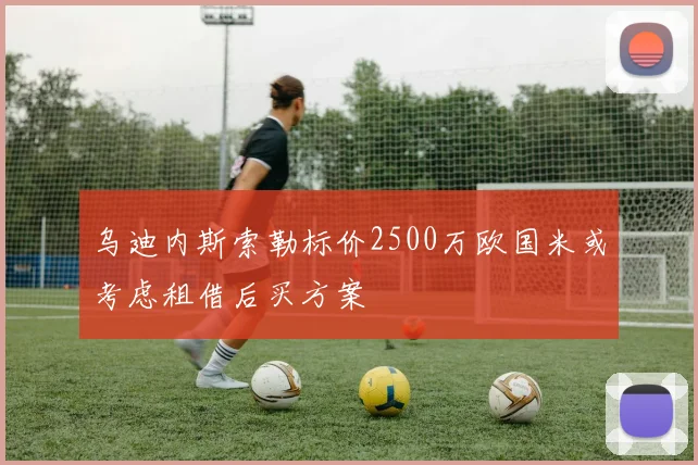 乌迪内斯索勒标价2500万欧国米或考虑租借后买方案
