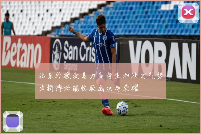 北京外援麦基为高考生加油打气努力拼搏必能收获成功与荣耀