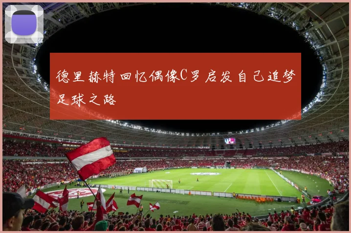 德里赫特回忆偶像C罗启发自己追梦足球之路