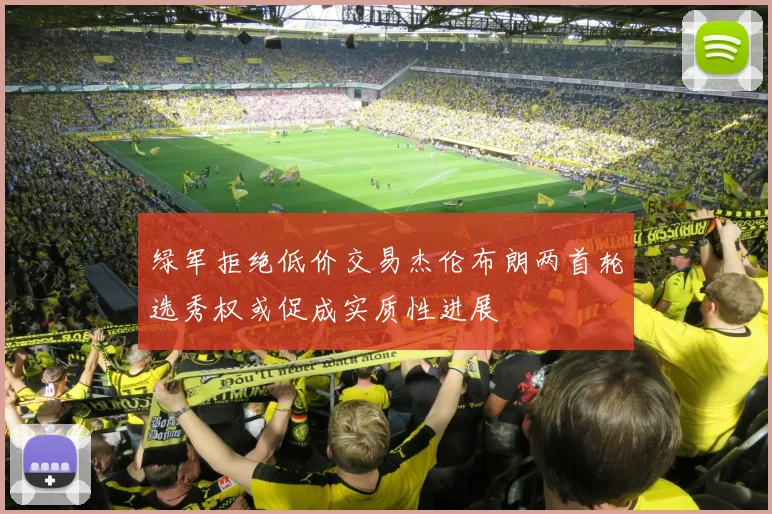 绿军拒绝低价交易杰伦布朗两首轮选秀权或促成实质性进展