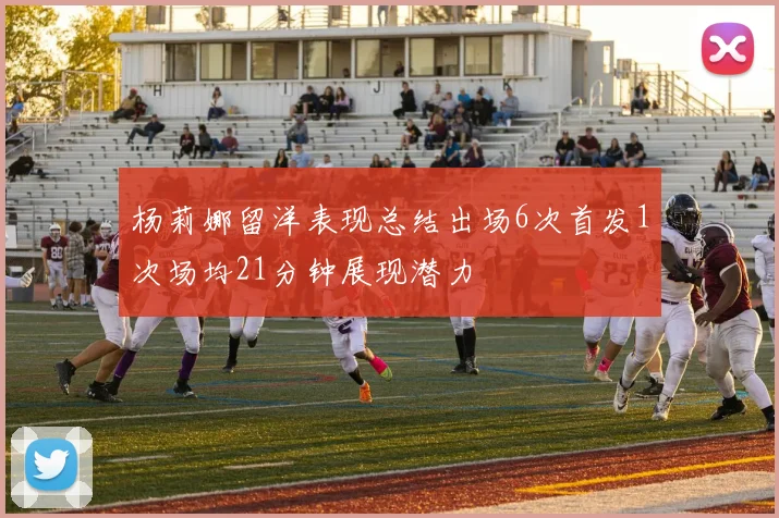 杨莉娜留洋表现总结出场6次首发1次场均21分钟展现潜力